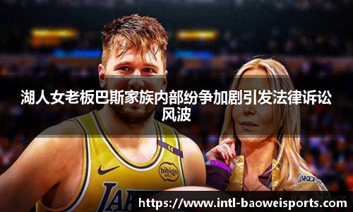 湖人女老板巴斯家族内部纷争加剧引发法律诉讼风波