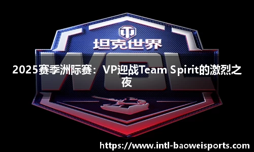 2025赛季洲际赛：VP迎战Team Spirit的激烈之夜