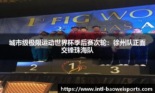 城市级极限运动世界杯季后赛次轮：徐州队正面交锋珠海队