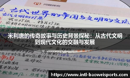 米利唐的传奇故事与历史背景探秘：从古代文明到现代文化的交融与发展