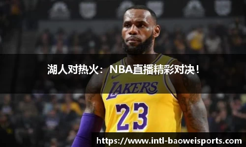 湖人对热火：NBA直播精彩对决！