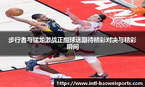 步行者与猛龙激战正酣球迷期待精彩对决与精彩瞬间