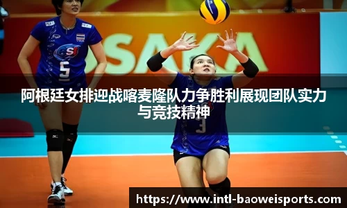 阿根廷女排迎战喀麦隆队力争胜利展现团队实力与竞技精神